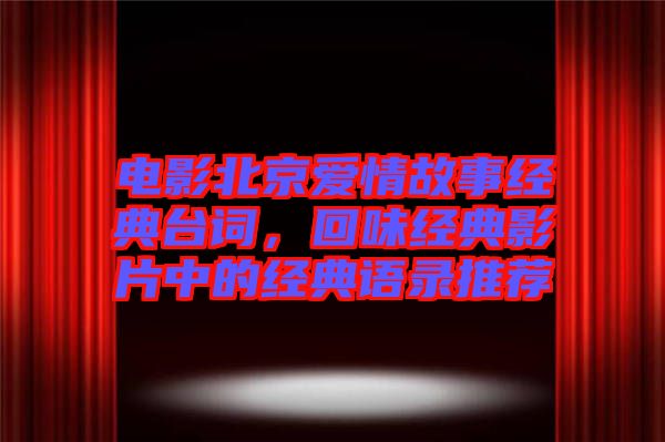 電影北京愛情故事經(jīng)典臺詞，回味經(jīng)典影片中的經(jīng)典語錄推薦