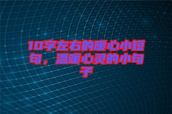 10字左右的暖心小短句，溫暖心靈的小句子