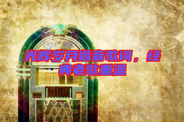 光輝歲月諧音歌詞，經(jīng)典老歌重溫