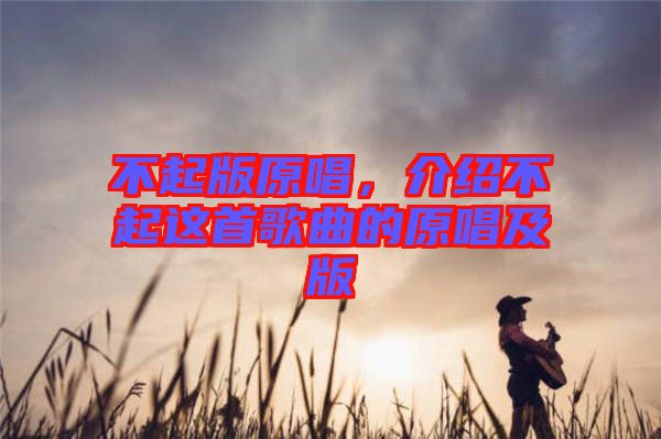 不起版原唱，介紹不起這首歌曲的原唱及版