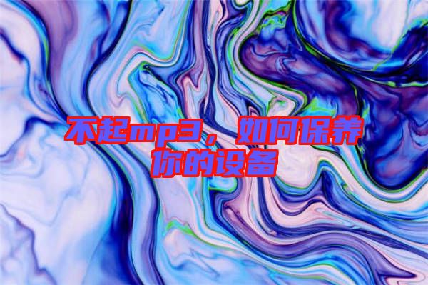 不起mp3，如何保養(yǎng)你的設(shè)備