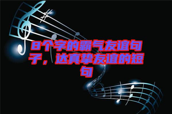 8個字的霸氣友誼句子，達真摯友誼的短句