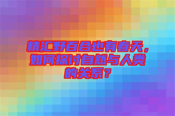 精匯野百合也有春天，如何探討自然與人類的關(guān)系？