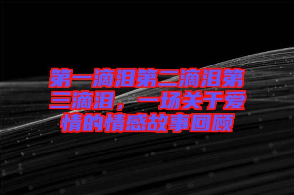 第一滴淚第二滴淚第三滴淚，一場關(guān)于愛情的情感故事回顧