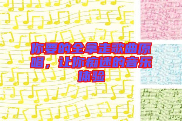 你要的全拿走歌曲原唱，讓你癡迷的音樂(lè)體驗(yàn)