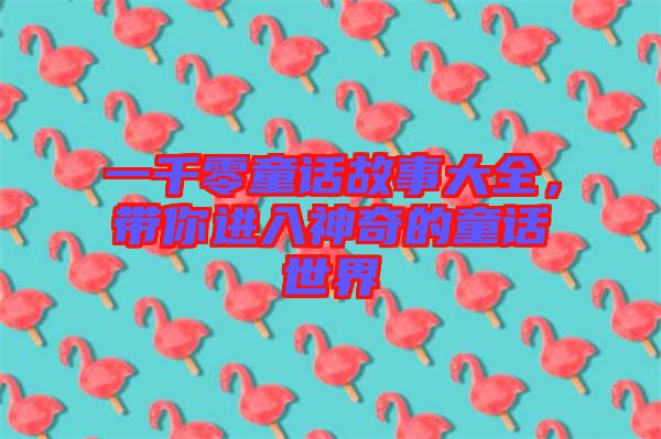 一千零童話故事大全，帶你進入神奇的童話世界