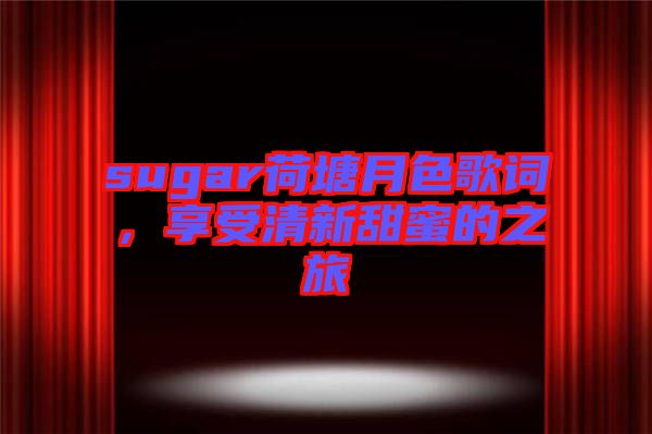 sugar荷塘月色歌詞，享受清新甜蜜的之旅