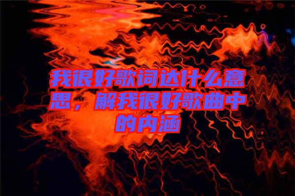 我很好歌詞達什么意思，解我很好歌曲中的內(nèi)涵