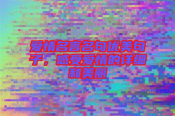 愛情名言名句優(yōu)美句子，感受愛情的詳細和美麗