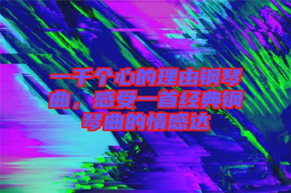 一千個心的理由鋼琴曲，感受一首經(jīng)典鋼琴曲的情感達