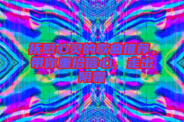 撫慰心靈的歌曲推薦，帶你重拾信心，走出陰霾