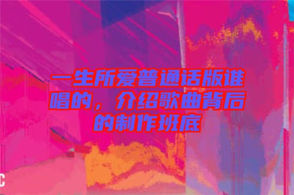 一生所愛普通話版誰唱的，介紹歌曲背后的制作班底