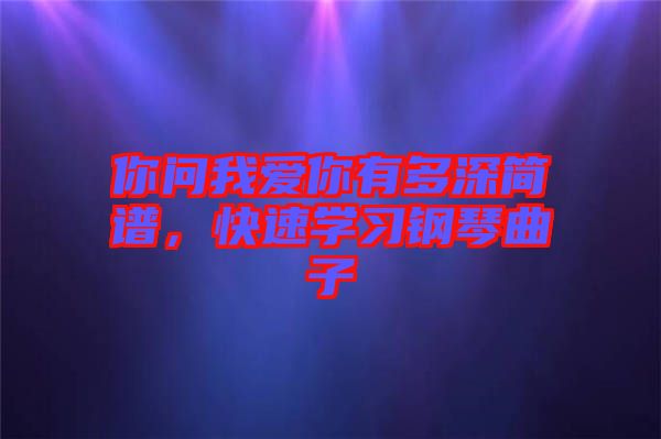 你問(wèn)我愛(ài)你有多深簡(jiǎn)譜，快速學(xué)習(xí)鋼琴曲子