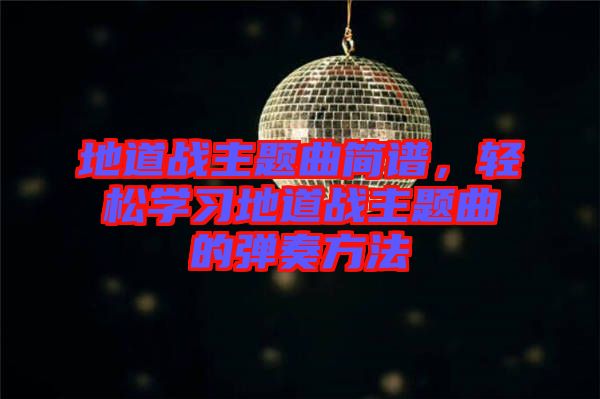地道戰(zhàn)主題曲簡(jiǎn)譜，輕松學(xué)習(xí)地道戰(zhàn)主題曲的彈奏方法