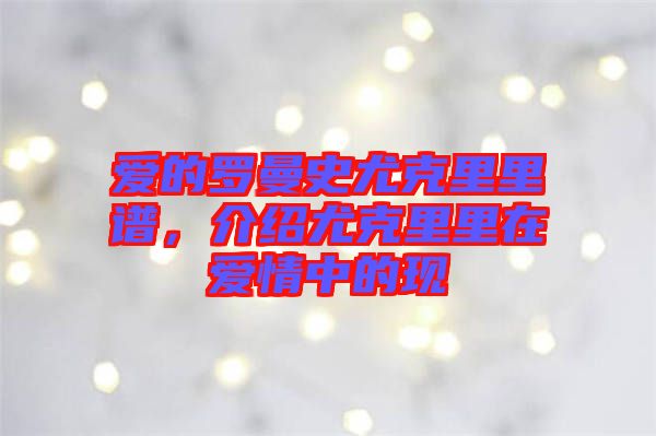 愛的羅曼史尤克里里譜，介紹尤克里里在愛情中的現(xiàn)