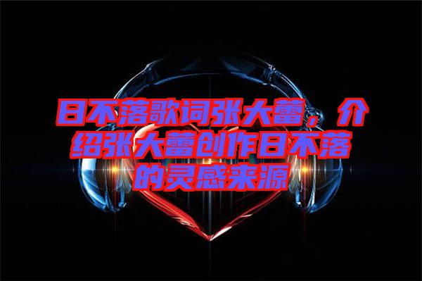 日不落歌詞張大蕾，介紹張大蕾創(chuàng)作日不落的靈感來源