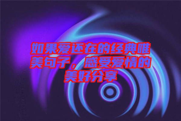如果愛(ài)還在的經(jīng)典唯美句子，感受愛(ài)情的美好分享
