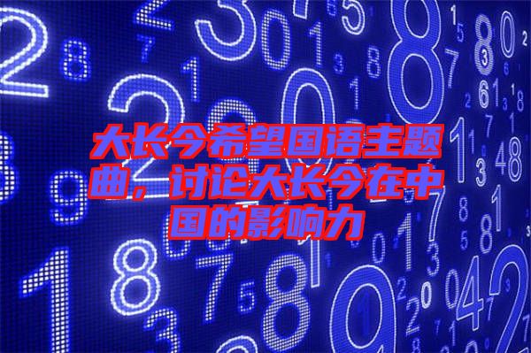 大長今希望國語主題曲，討論大長今在中國的影響力