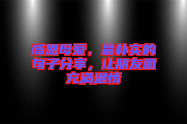 感恩母愛，最樸實(shí)的句子分享，讓朋友圈充滿溫情