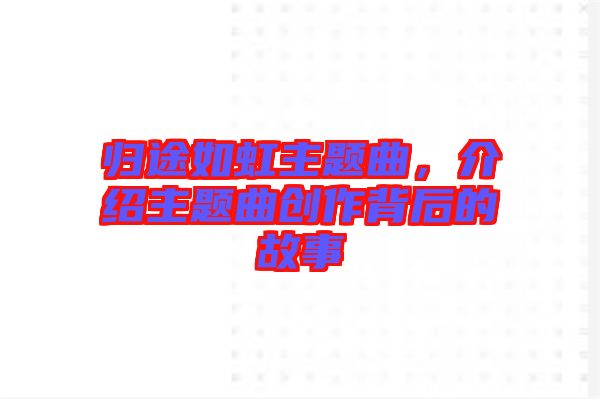 歸途如虹主題曲，介紹主題曲創(chuàng)作背后的故事