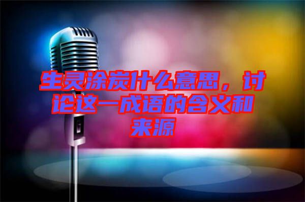 生靈涂炭什么意思，討論這一成語的含義和來源