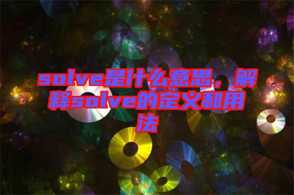 solve是什么意思，解釋solve的定義和用法