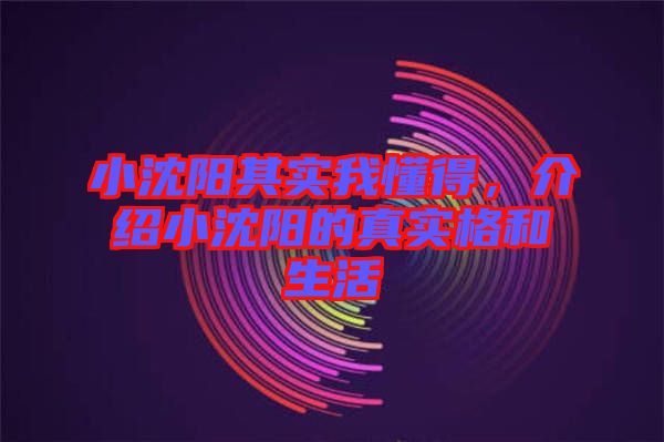 小沈陽其實我懂得，介紹小沈陽的真實格和生活