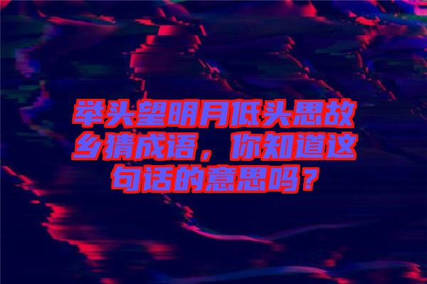 舉頭望明月低頭思故鄉(xiāng)猜成語，你知道這句話的意思嗎？