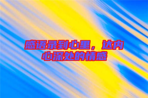 感語錄到心里，達(dá)內(nèi)心深處的情感