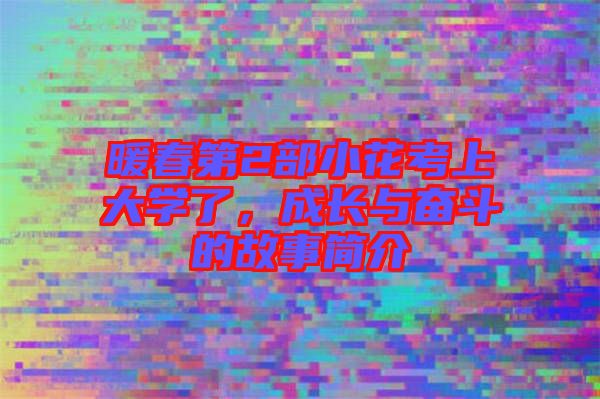 暖春第2部小花考上大學(xué)了，成長與奮斗的故事簡介