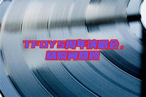 TFOYS周年演唱會，精瞬間回顧