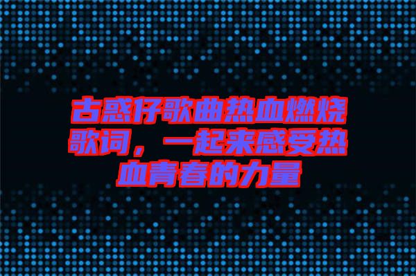 古惑仔歌曲熱血燃燒歌詞，一起來感受熱血青春的力量