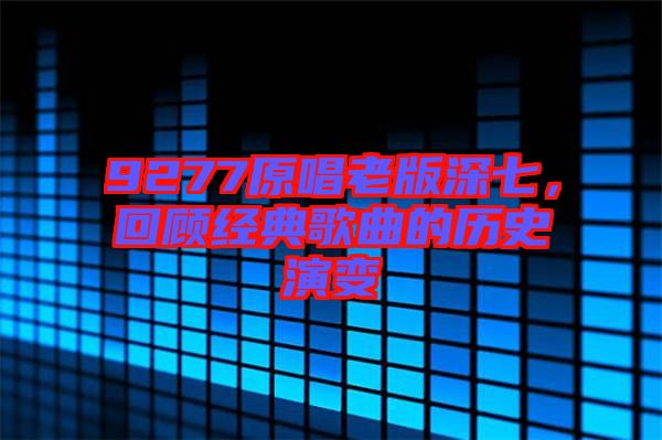9277原唱老版深七，回顧經(jīng)典歌曲的歷史演變