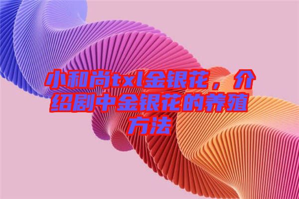 小和尚txl金銀花，介紹劇中金銀花的養(yǎng)殖方法
