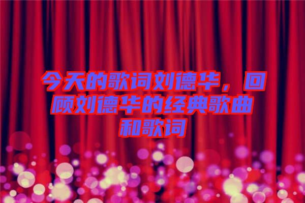 今天的歌詞劉德華，回顧劉德華的經(jīng)典歌曲和歌詞