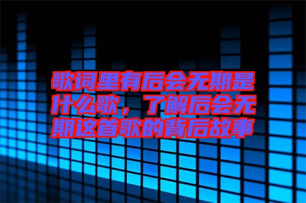 歌詞里有后會無期是什么歌，了解后會無期這首歌的背后故事