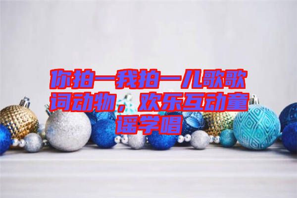 你拍一我拍一兒歌歌詞動物，歡樂互動童謠學唱