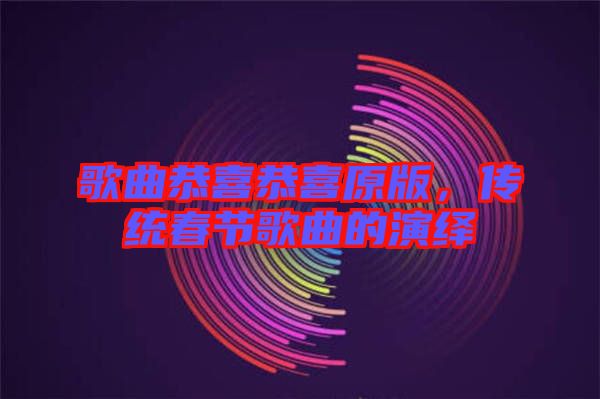 歌曲恭喜恭喜原版，傳統(tǒng)春節(jié)歌曲的演繹