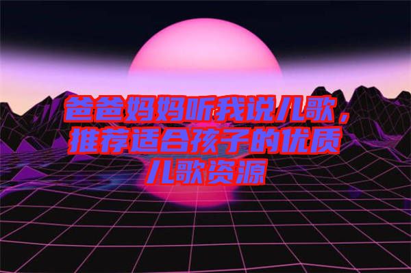 爸爸媽媽聽我說兒歌，推薦適合孩子的優(yōu)質(zhì)兒歌資源
