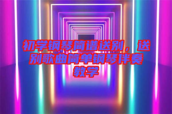 初學(xué)鋼琴簡(jiǎn)譜送別，送別歌曲簡(jiǎn)單鋼琴伴奏教學(xué)