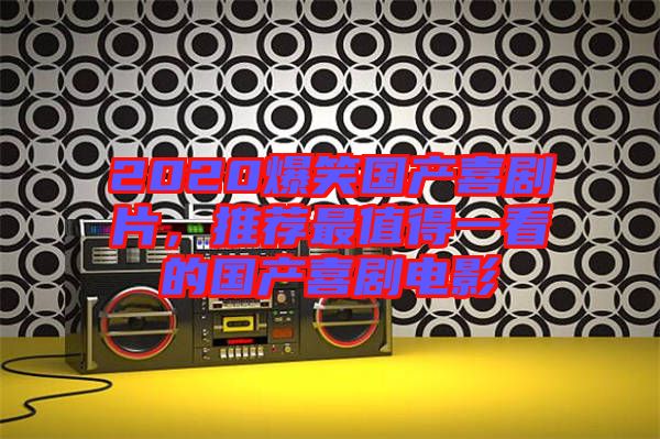 2020爆笑國(guó)產(chǎn)喜劇片，推薦最值得一看的國(guó)產(chǎn)喜劇電影