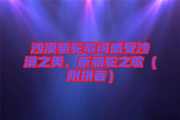 沙漠駱駝歌詞感受沙漠之美，聽駱駝之歌（附拼音）
