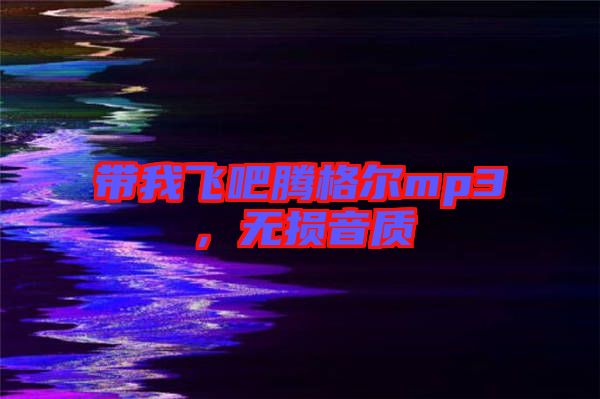 帶我飛吧騰格爾mp3，無損音質