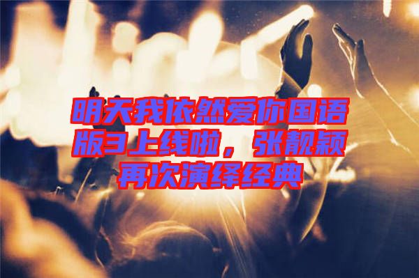 明天我依然愛你國語版3上線啦，張靚穎再次演繹經(jīng)典