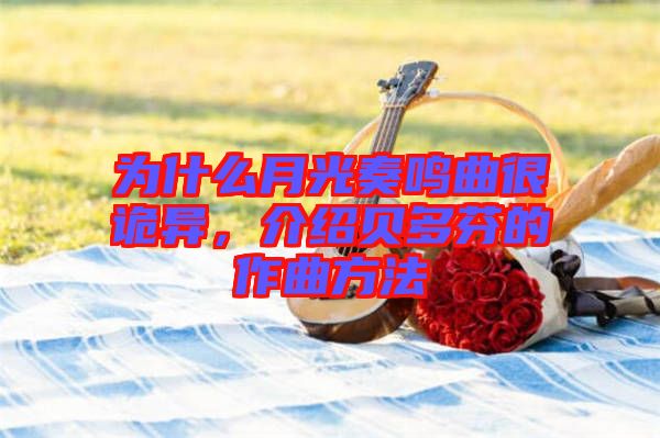 為什么月光奏鳴曲很詭異，介紹貝多芬的作曲方法