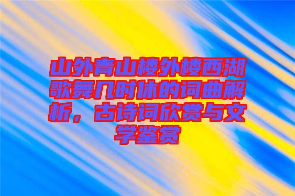 山外青山樓外樓西湖歌舞幾時休的詞曲解析，古詩詞欣賞與文學(xué)鑒賞