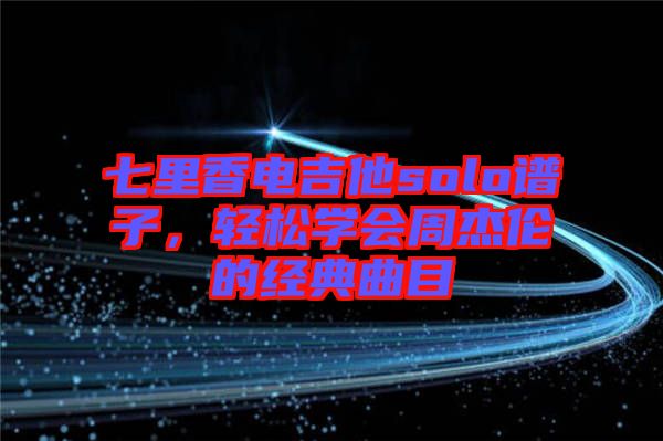 七里香電吉他solo譜子，輕松學(xué)會周杰倫的經(jīng)典曲目