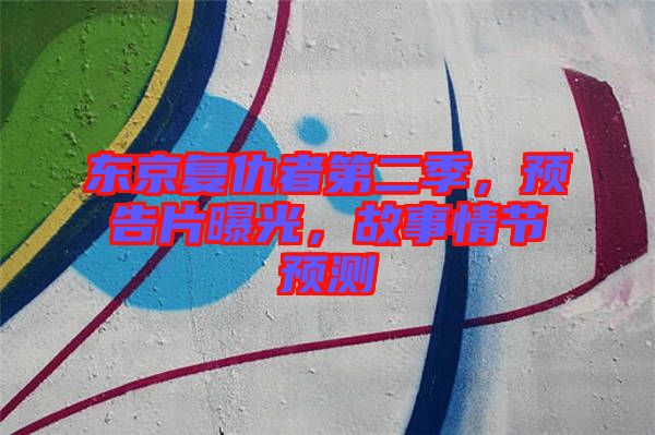東京復(fù)仇者第二季，預(yù)告片曝光，故事情節(jié)預(yù)測(cè)