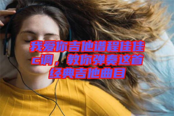 我愛你吉他譜程佳佳c調(diào)，教你彈奏這首經(jīng)典吉他曲目