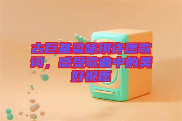 古巨基梁詠琪許愿歌詞，感受歌曲中的美好祝愿